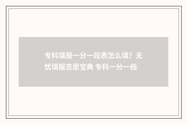 专科填报一分一段表怎么填？无忧填报志愿宝典 专科一分一档