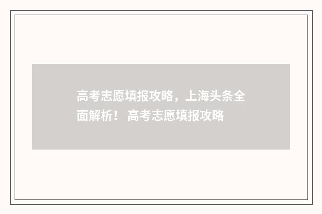 高考志愿填报攻略，上海头条全面解析！ 高考志愿填报攻略