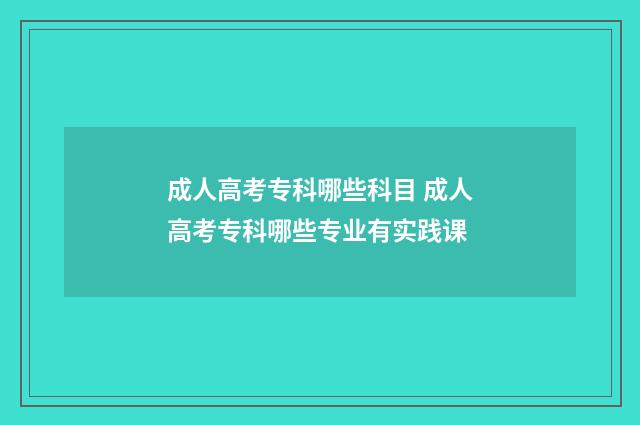 成人高考专科哪些科目 成人高考专科哪些专业有实践课