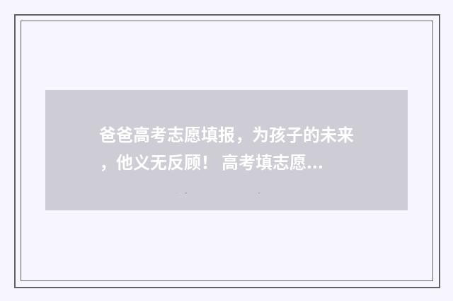 爸爸高考志愿填报，为孩子的未来，他义无反顾！ 高考填志愿父母决定
