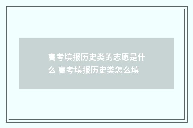 高考填报历史类的志愿是什么 高考填报历史类怎么填