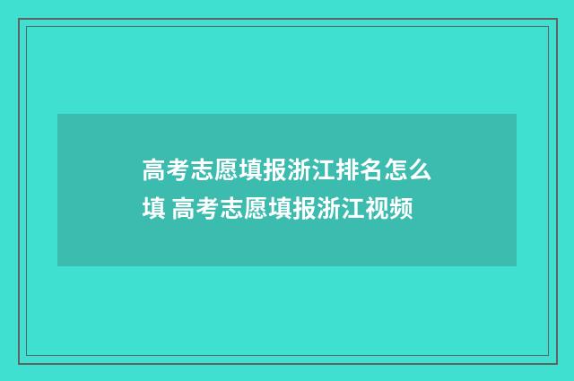 高考志愿填报浙江排名怎么填 高考志愿填报浙江视频