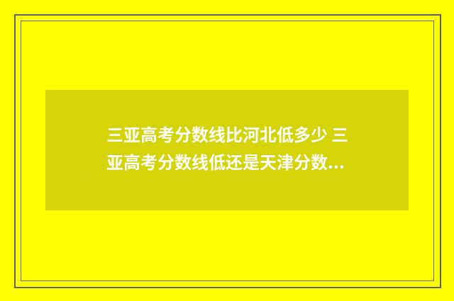 三亚高考分数线比河北低多少 三亚高考分数线低还是天津分数低