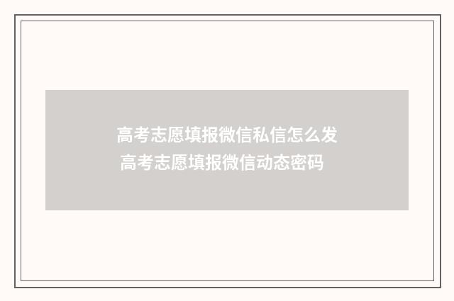 高考志愿填报微信私信怎么发 高考志愿填报微信动态密码