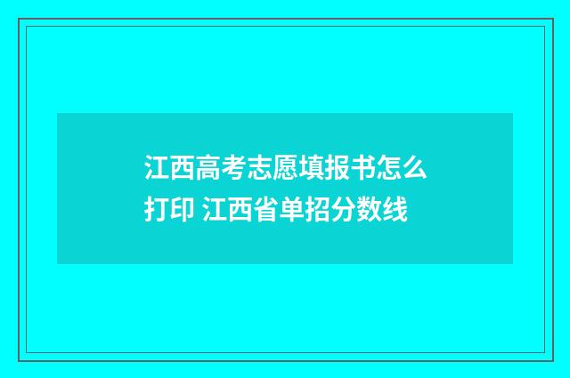 江西高考志愿填报书怎么打印 江西省单招分数线