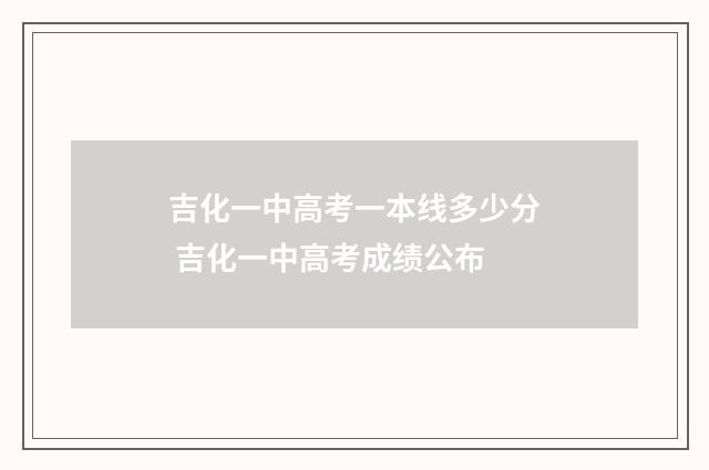 吉化一中高考一本线多少分 吉化一中高考成绩公布