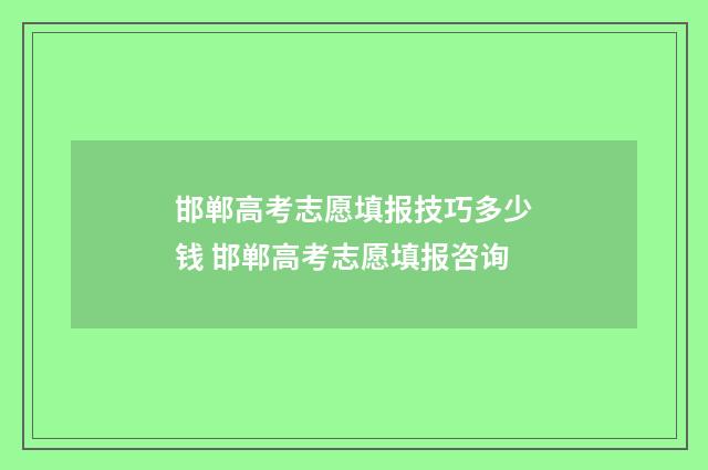 邯郸高考志愿填报技巧多少钱 邯郸高考志愿填报咨询