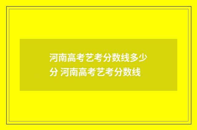 河南高考艺考分数线多少分 河南高考艺考分数线
