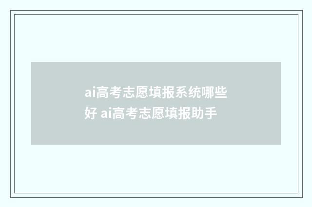 ai高考志愿填报系统哪些好 ai高考志愿填报助手