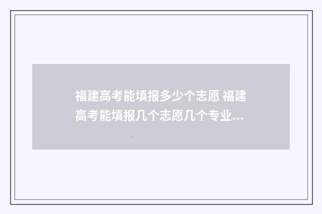 福建高考能填报多少个志愿 福建高考能填报几个志愿几个专业吗