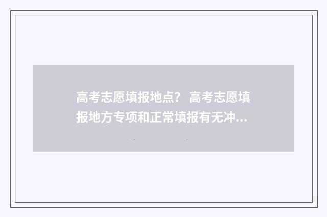高考志愿填报地点？ 高考志愿填报地方专项和正常填报有无冲突