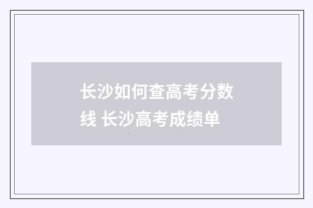 长沙如何查高考分数线 长沙高考成绩单