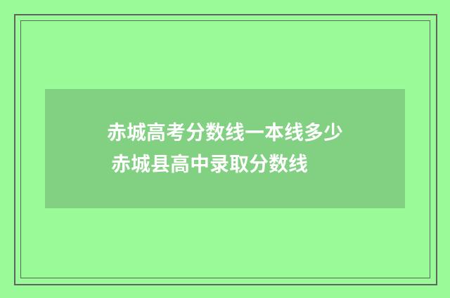 赤城高考分数线一本线多少 赤城县高中录取分数线