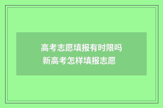 高考志愿填报有时限吗 新高考怎样填报志愿