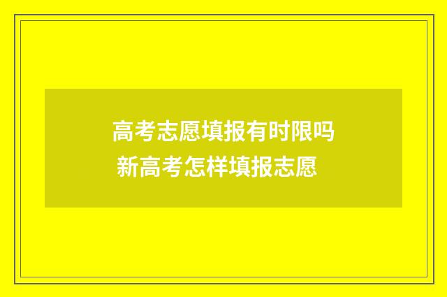 高考志愿填报有时限吗 新高考怎样填报志愿