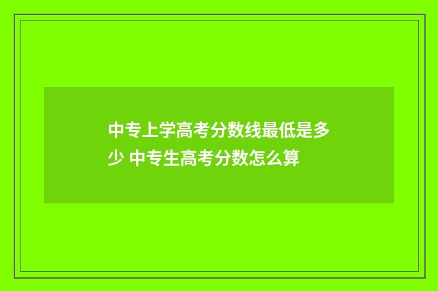 中专上学高考分数线最低是多少 中专生高考分数怎么算