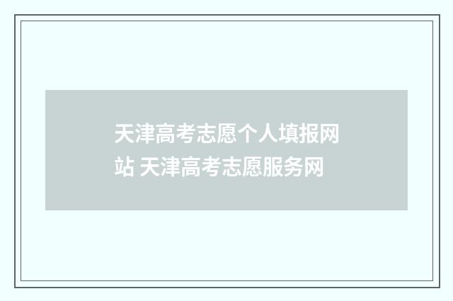 天津高考志愿个人填报网站 天津高考志愿服务网