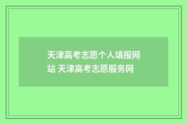 天津高考志愿个人填报网站 天津高考志愿服务网