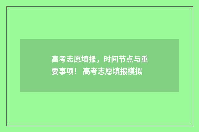 高考志愿填报，时间节点与重要事项！ 高考志愿填报模拟