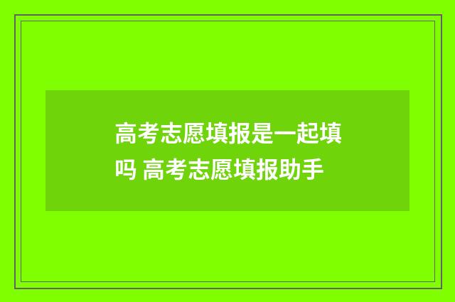 高考志愿填报是一起填吗 高考志愿填报助手