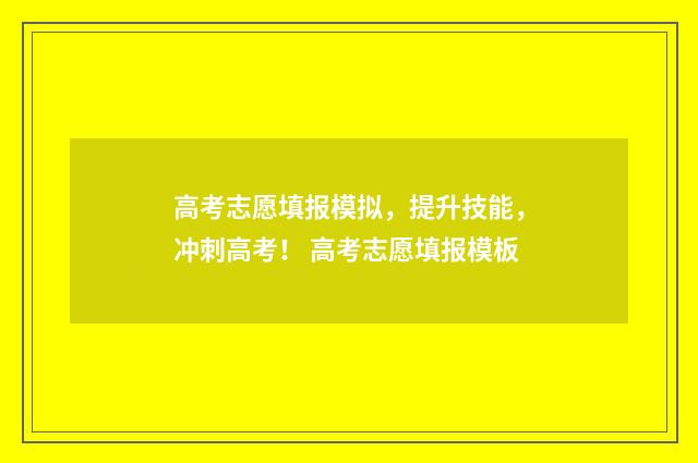 高考志愿填报模拟，提升技能，冲刺高考！ 高考志愿填报模板