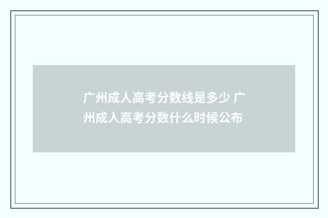 广州成人高考分数线是多少 广州成人高考分数什么时候公布