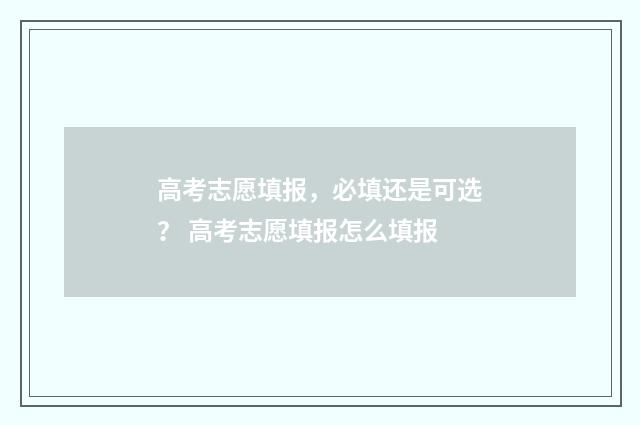 高考志愿填报，必填还是可选？ 高考志愿填报怎么填报