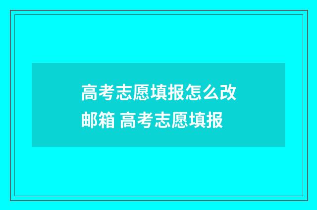 高考志愿填报怎么改邮箱 高考志愿填报