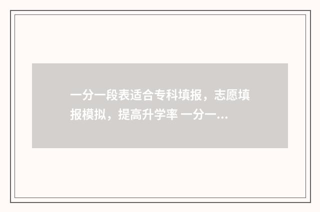 一分一段表适合专科填报，志愿填报模拟，提高升学率 一分一段表能干啥