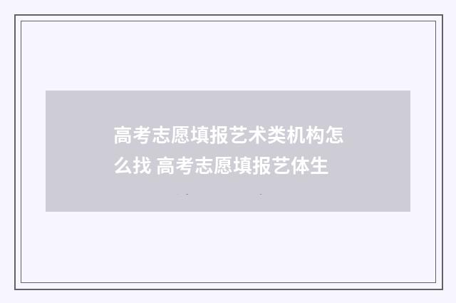 高考志愿填报艺术类机构怎么找 高考志愿填报艺体生
