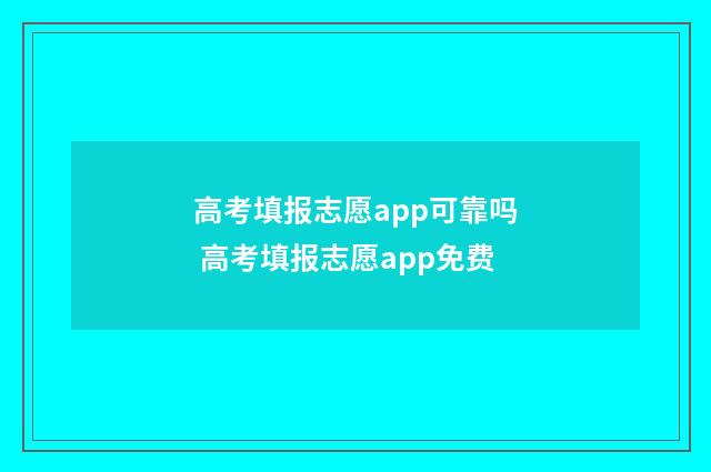 高考填报志愿app可靠吗 高考填报志愿app免费