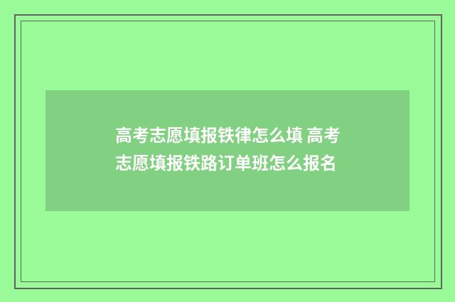 高考志愿填报铁律怎么填 高考志愿填报铁路订单班怎么报名