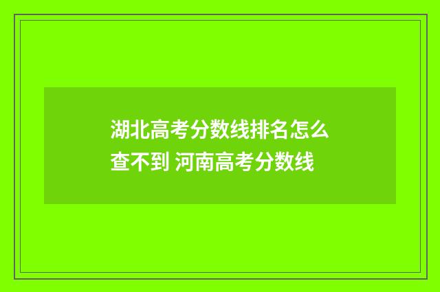 湖北高考分数线排名怎么查不到 河南高考分数线