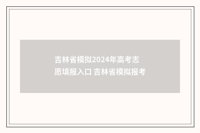吉林省模拟2024年高考志愿填报入口 吉林省模拟报考