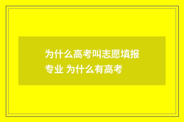 为什么高考叫志愿填报专业 为什么有高考