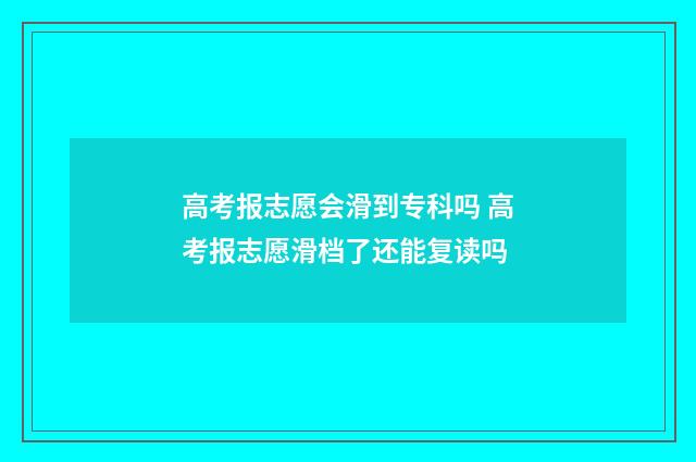 高考报志愿会滑到专科吗 高考报志愿滑档了还能复读吗