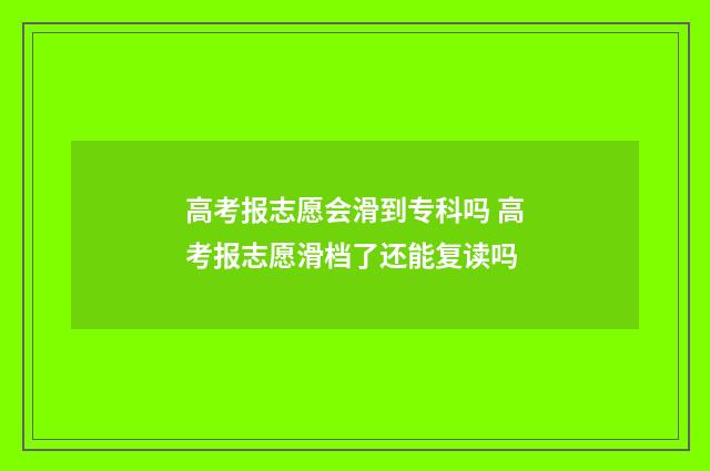 高考报志愿会滑到专科吗 高考报志愿滑档了还能复读吗