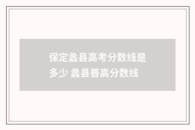 保定蠡县高考分数线是多少 蠡县普高分数线