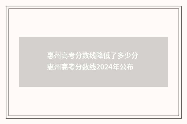 惠州高考分数线降低了多少分 惠州高考分数线2024年公布