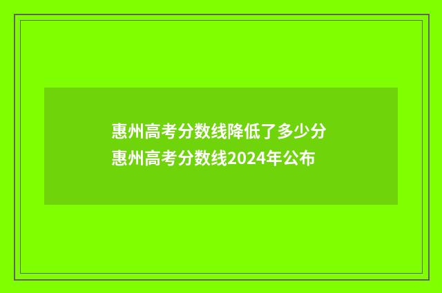 惠州高考分数线降低了多少分 惠州高考分数线2024年公布