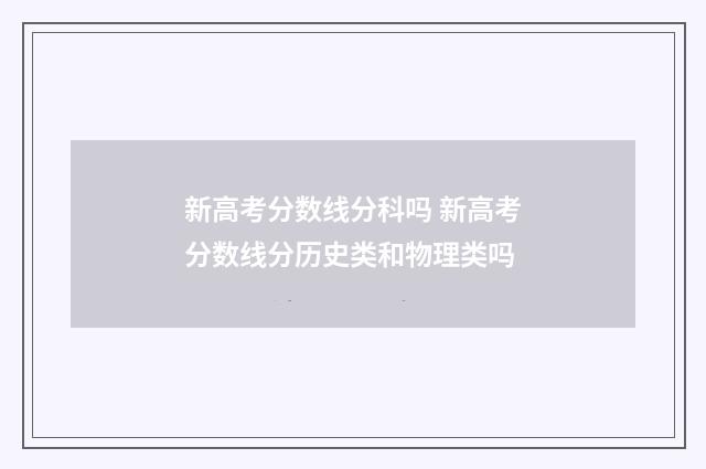 新高考分数线分科吗 新高考分数线分历史类和物理类吗