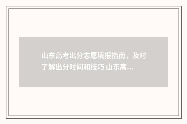 山东高考出分志愿填报指南，及时了解出分时间和技巧 山东高考标准分