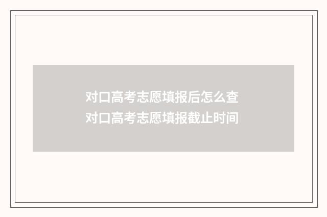 对口高考志愿填报后怎么查 对口高考志愿填报截止时间