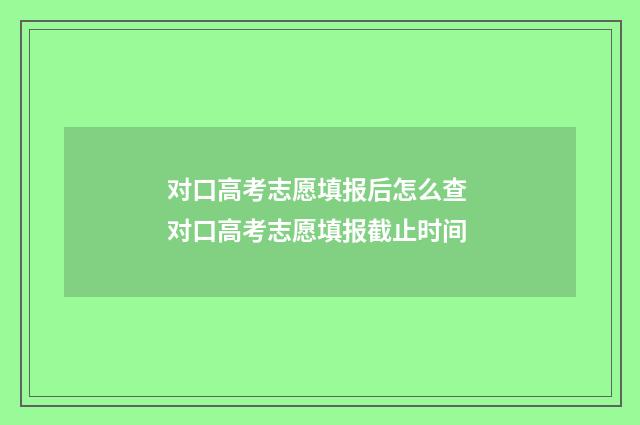 对口高考志愿填报后怎么查 对口高考志愿填报截止时间