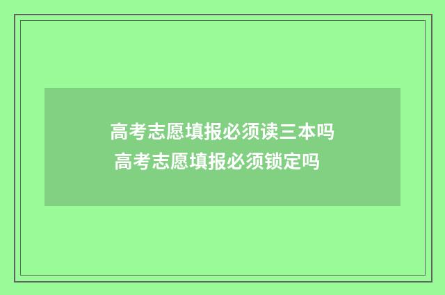 高考志愿填报必须读三本吗 高考志愿填报必须锁定吗