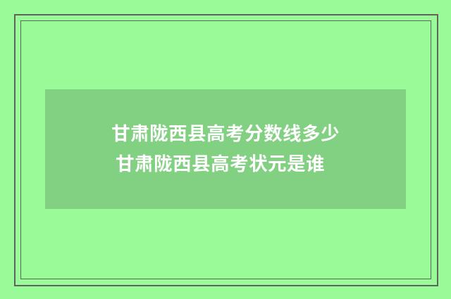 甘肃陇西县高考分数线多少 甘肃陇西县高考状元是谁