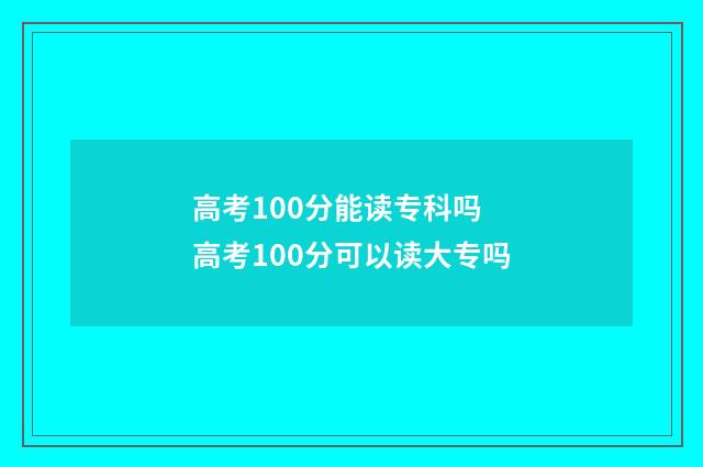 高考100分能读专科吗 高考100分可以读大专吗