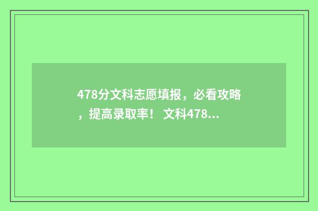 478分文科志愿填报，必看攻略，提高录取率！ 文科478分能录取什么大学