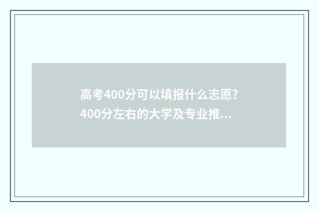 高考400分可以填报什么志愿？400分左右的大学及专业推荐 高考分数400分可以报什么学校