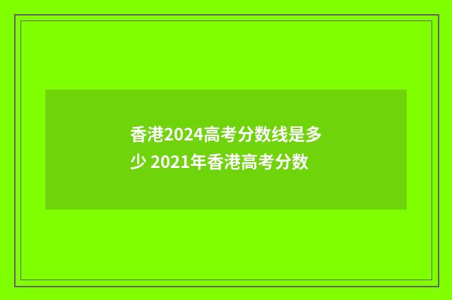 香港2024高考分数线是多少 2021年香港高考分数